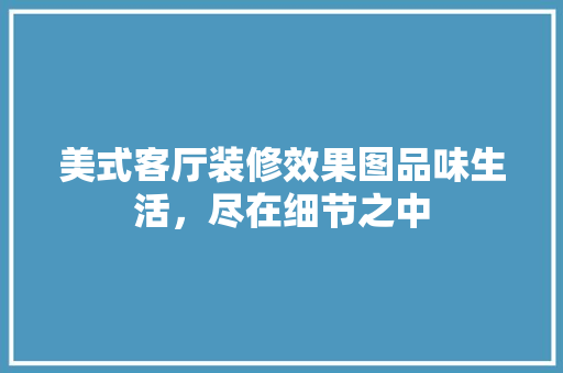美式客厅装修效果图品味生活，尽在细节之中