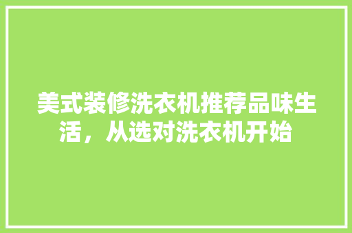 美式装修洗衣机推荐品味生活，从选对洗衣机开始 建筑设计