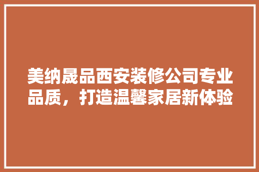 美纳晟品西安装修公司专业品质，打造温馨家居新体验