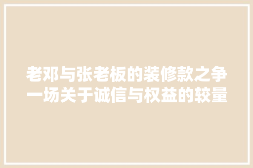 老邓与张老板的装修款之争一场关于诚信与权益的较量