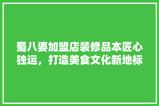 蜀八婆加盟店装修品本匠心独运，打造美食文化新地标