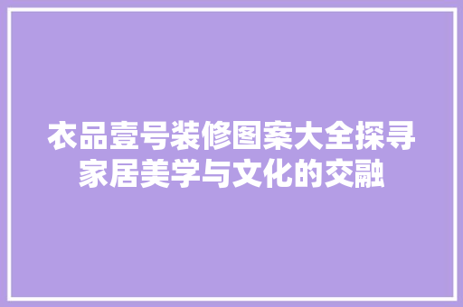 衣品壹号装修图案大全探寻家居美学与文化的交融
