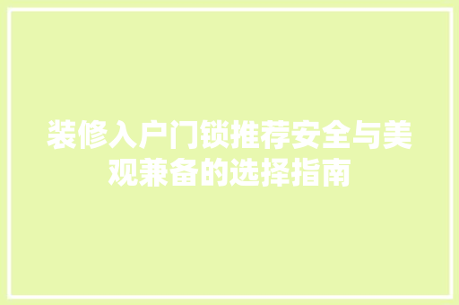 装修入户门锁推荐安全与美观兼备的选择指南