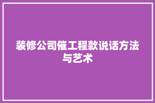 装修公司催工程款说话方法与艺术