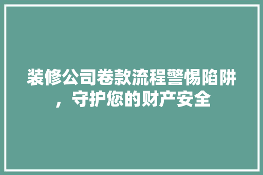 装修公司卷款流程警惕陷阱，守护您的财产安全