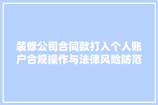 装修公司合同款打入个人账户合规操作与法律风险防范