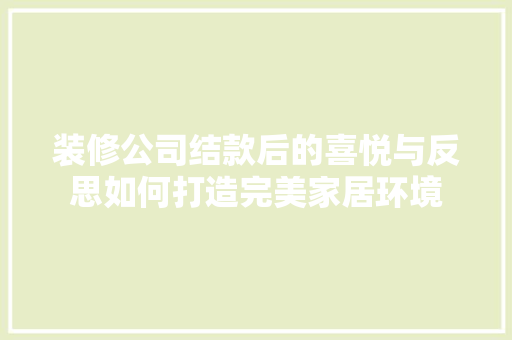 装修公司结款后的喜悦与反思如何打造完美家居环境