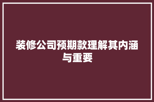 装修公司预期款理解其内涵与重要