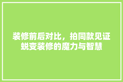 装修前后对比，拍同款见证蜕变装修的魔力与智慧