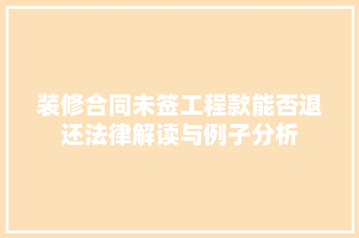 装修合同未签工程款能否退还法律解读与例子分析