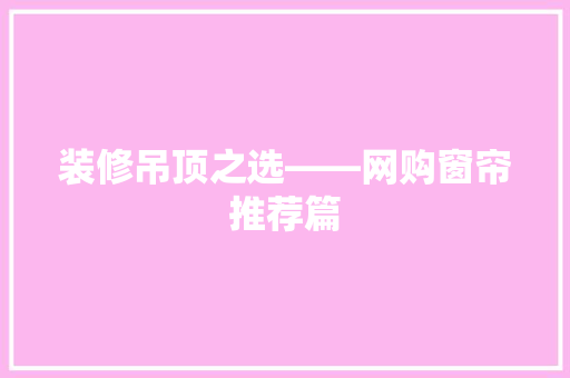 装修吊顶之选——网购窗帘推荐篇