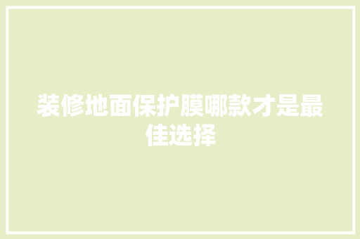 装修地面保护膜哪款才是最佳选择