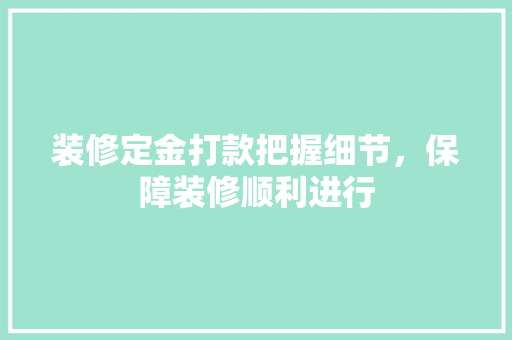 装修定金打款把握细节，保障装修顺利进行