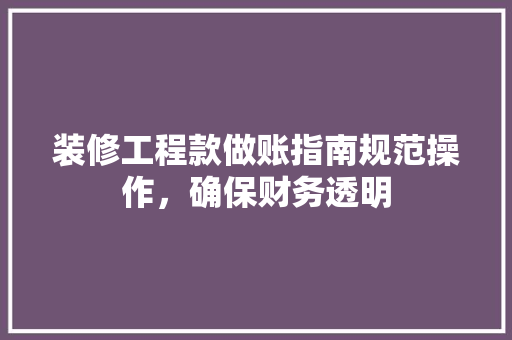 装修工程款做账指南规范操作，确保财务透明