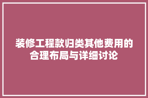 装修工程款归类其他费用的合理布局与详细讨论