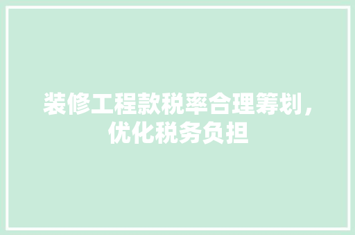 装修工程款税率合理筹划，优化税务负担