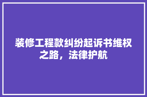 装修工程款纠纷起诉书维权之路，法律护航