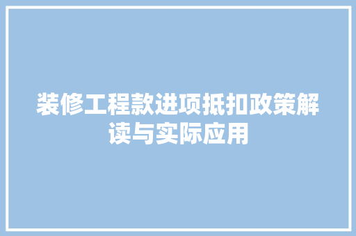 装修工程款进项抵扣政策解读与实际应用