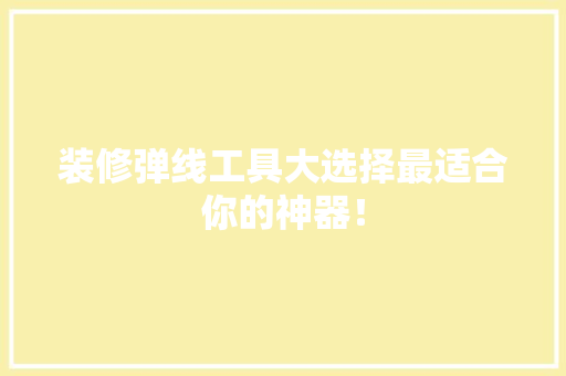 装修弹线工具大选择最适合你的神器！