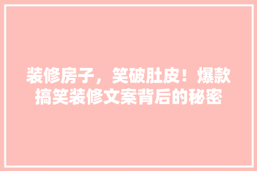 装修房子，笑破肚皮！爆款搞笑装修文案背后的秘密