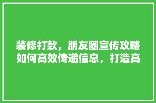 装修打款，朋友圈宣传攻略如何高效传递信息，打造高品质装修氛围