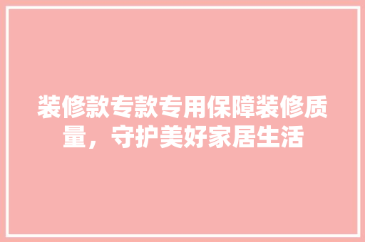 装修款专款专用保障装修质量，守护美好家居生活