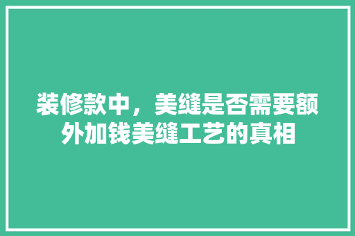 装修款中，美缝是否需要额外加钱美缝工艺的真相
