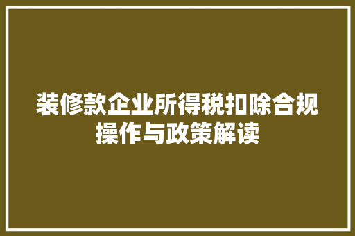 装修款企业所得税扣除合规操作与政策解读