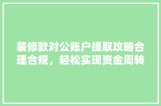 装修款对公账户提取攻略合理合规，轻松实现资金周转