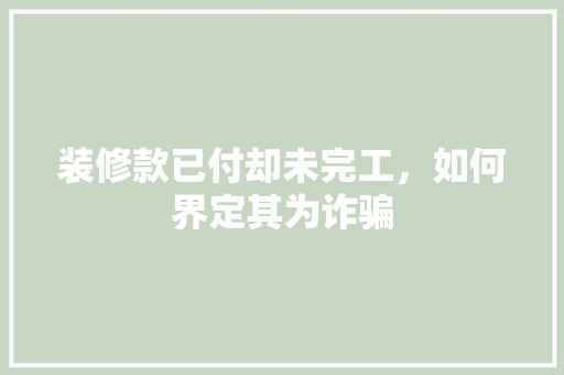 装修款已付却未完工，如何界定其为诈骗