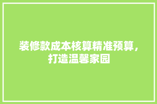 装修款成本核算精准预算，打造温馨家园
