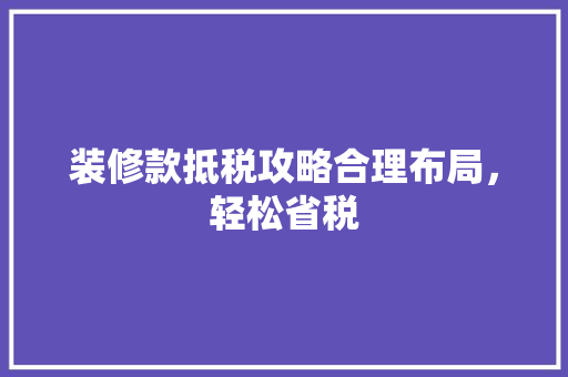装修款抵税攻略合理布局，轻松省税