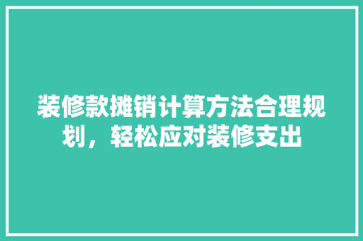 装修款摊销计算方法合理规划，轻松应对装修支出