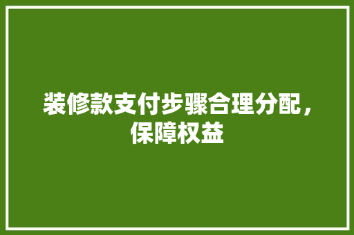 装修款支付步骤合理分配，保障权益