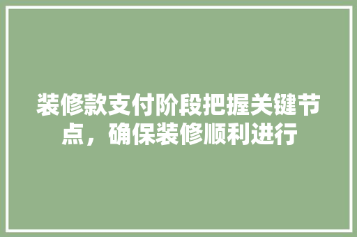 装修款支付阶段把握关键节点，确保装修顺利进行