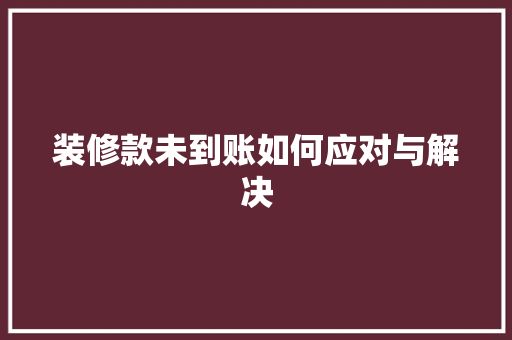 装修款未到账如何应对与解决