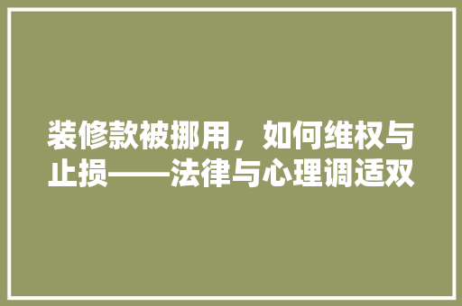 装修款被挪用，如何维权与止损——法律与心理调适双重步骤