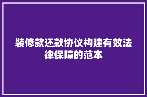 装修款还款协议构建有效法律保障的范本