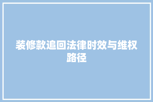 装修款追回法律时效与维权路径