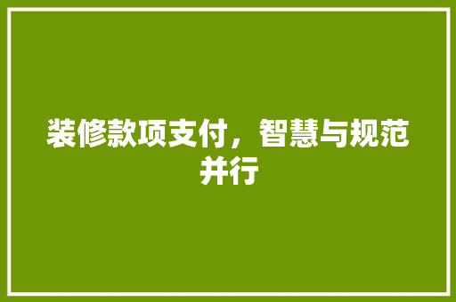 装修款项支付，智慧与规范并行