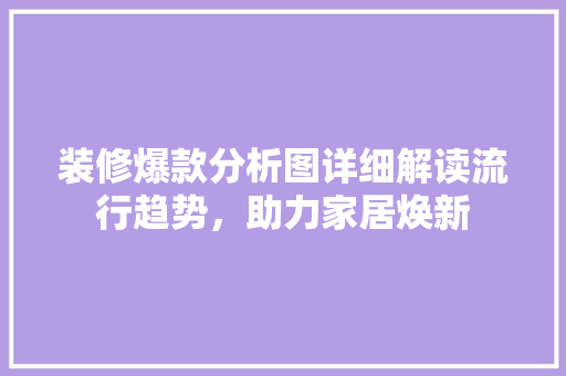装修爆款分析图详细解读流行趋势，助力家居焕新
