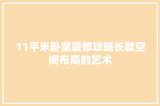 11平米卧室装修攻略长款空间布局的艺术
