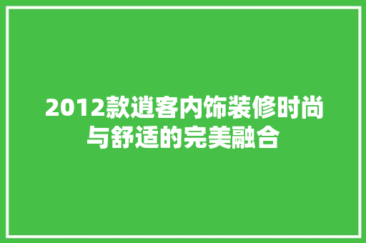 2012款逍客内饰装修时尚与舒适的完美融合