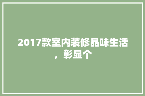 2017款室内装修品味生活，彰显个