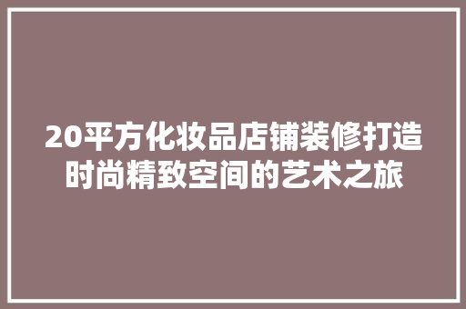 20平方化妆品店铺装修打造时尚精致空间的艺术之旅