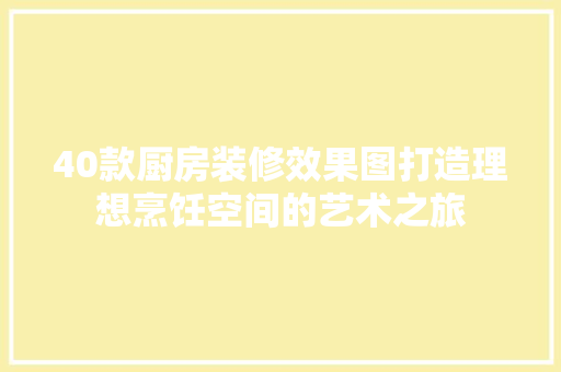 40款厨房装修效果图打造理想烹饪空间的艺术之旅