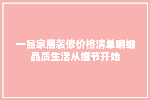一品家居装修价格清单明细品质生活从细节开始