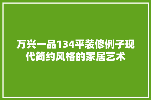 万兴一品134平装修例子现代简约风格的家居艺术