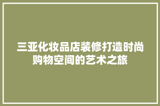 三亚化妆品店装修打造时尚购物空间的艺术之旅