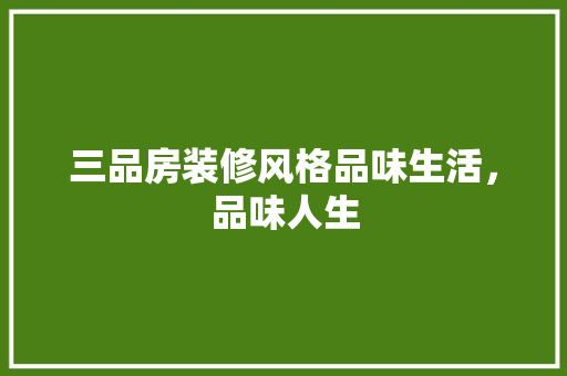 三品房装修风格品味生活，品味人生
